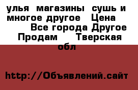 улья, магазины, сушь и многое другое › Цена ­ 2 700 - Все города Другое » Продам   . Тверская обл.